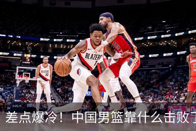 差点爆冷！中国男篮靠什么击败了沙特？球迷喷的最凶之人立大功！