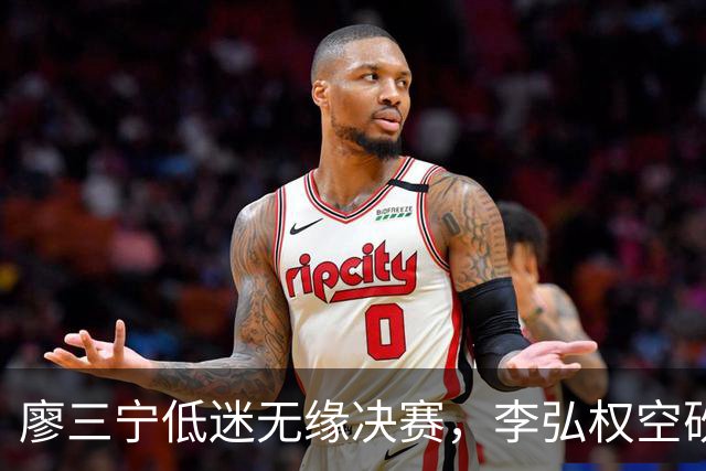 廖三宁低迷无缘决赛，李弘权空砍13篮板，胡金秋被压制